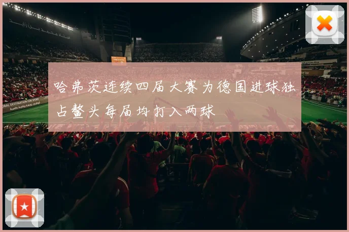 哈弗茨连续四届大赛为德国进球独占鳌头每届均打入两球