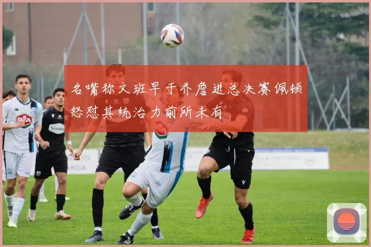 名嘴称文班早于乔詹进总决赛佩顿怒怼其统治力前所未有