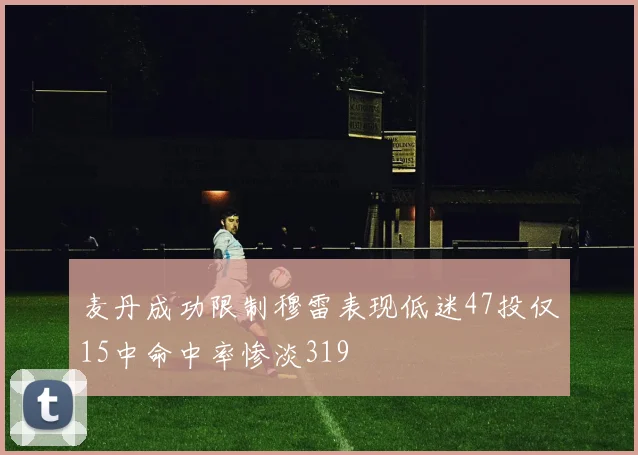 麦丹成功限制穆雷表现低迷47投仅15中命中率惨淡319
