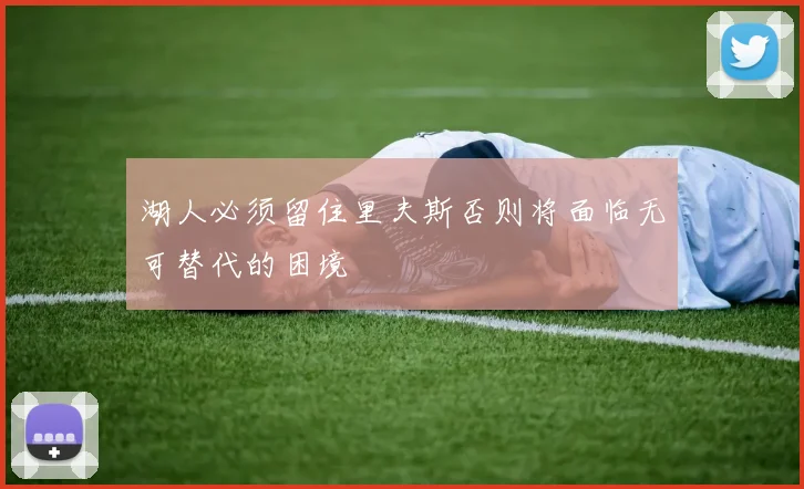湖人必须留住里夫斯否则将面临无可替代的困境