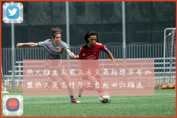 热火雄鹿灰熊三方交易构想字母加盟热火莫兰特与三首轮回归雄鹿