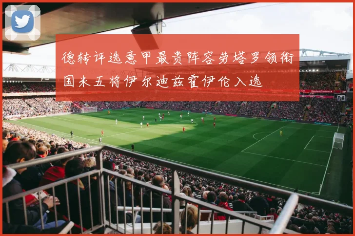德转评选意甲最贵阵容劳塔罗领衔国米五将伊尔迪兹霍伊伦入选