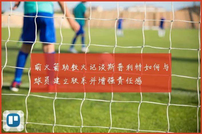 前火箭助教火记谈斯普利特如何与球员建立联系并增强责任感
