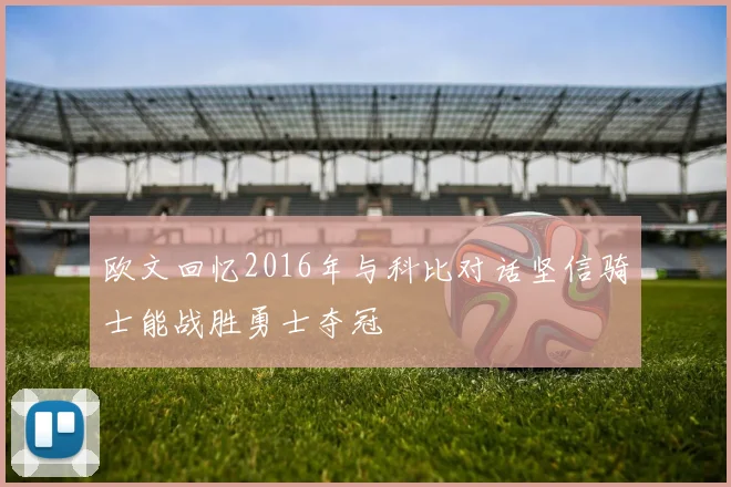 欧文回忆2016年与科比对话坚信骑士能战胜勇士夺冠
