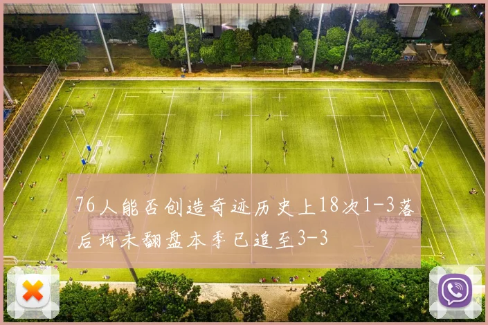 76人能否创造奇迹历史上18次1-3落后均未翻盘本季已追至3-3