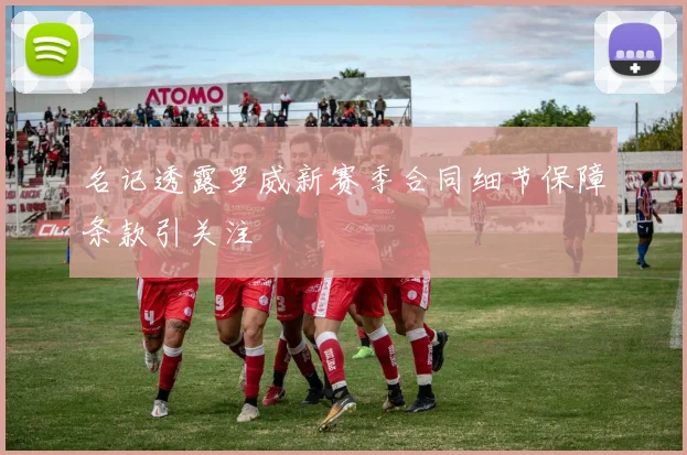 名记透露罗威新赛季合同细节保障条款引关注